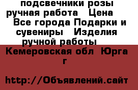 подсвечники розы ручная работа › Цена ­ 1 - Все города Подарки и сувениры » Изделия ручной работы   . Кемеровская обл.,Юрга г.